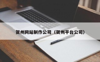 锦州贺州网站制作公司（贺州平台公司）